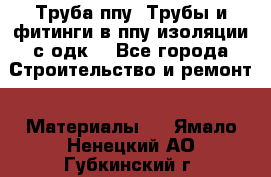 Труба ппу. Трубы и фитинги в ппу изоляции с одк. - Все города Строительство и ремонт » Материалы   . Ямало-Ненецкий АО,Губкинский г.